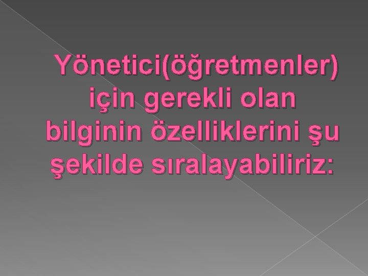 Yönetici(öğretmenler) için gerekli olan bilginin özelliklerini şu şekilde sıralayabiliriz: 