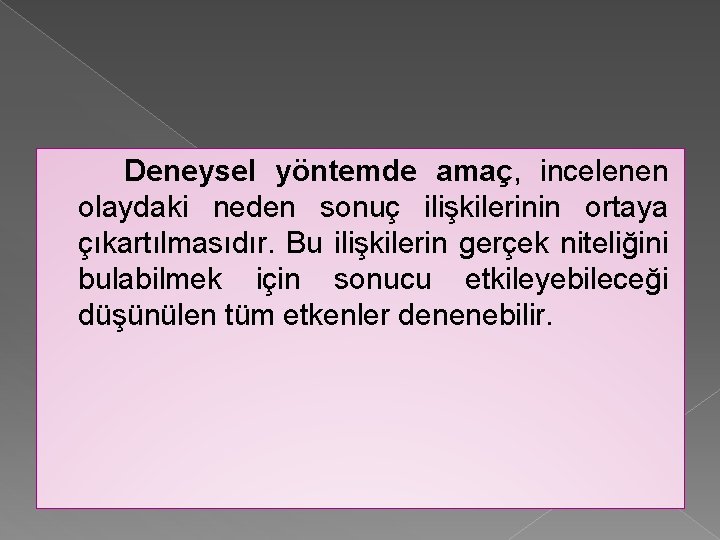 Deneysel yöntemde amaç, incelenen olaydaki neden sonuç ilişkilerinin ortaya çıkartılmasıdır. Bu ilişkilerin gerçek niteliğini