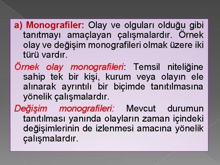 a) Monografiler: Olay ve olguları olduğu gibi tanıtmayı amaçlayan çalışmalardır. Örnek olay ve değişim