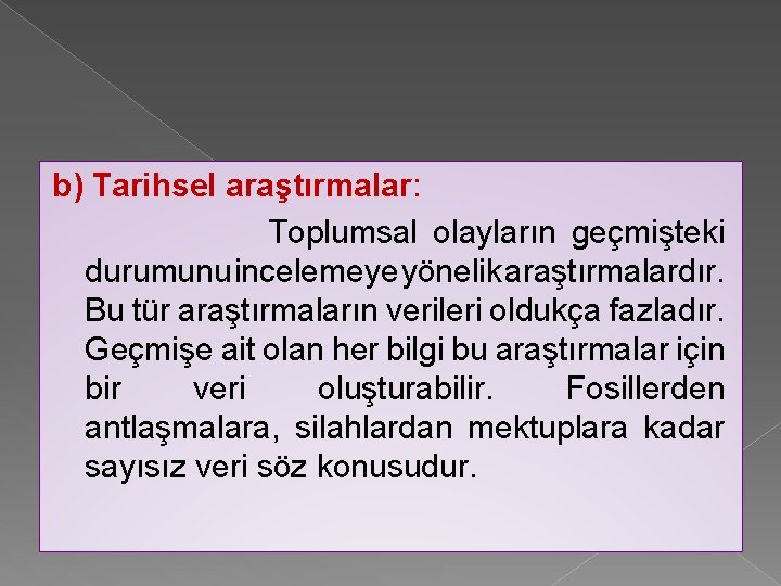 b) Tarihsel araştırmalar: Toplumsal olayların geçmişteki durumunu incelemeye yönelik araştırmalardır. Bu tür araştırmaların verileri