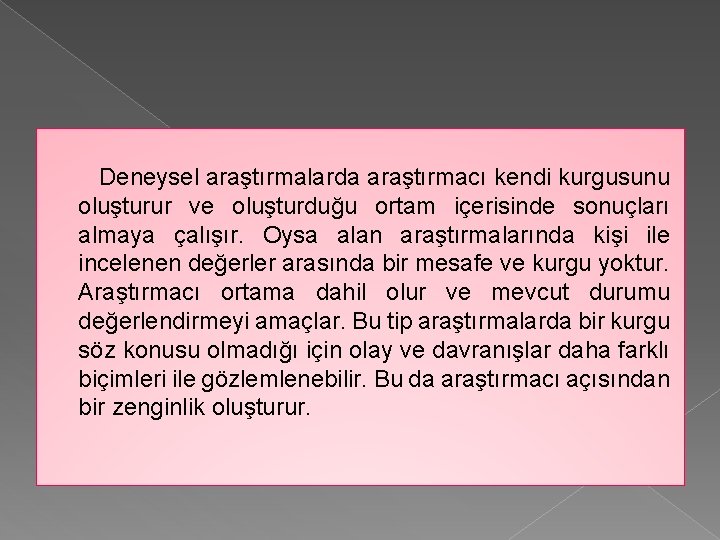 Deneysel araştırmalarda araştırmacı kendi kurgusunu oluşturur ve oluşturduğu ortam içerisinde sonuçları almaya çalışır. Oysa