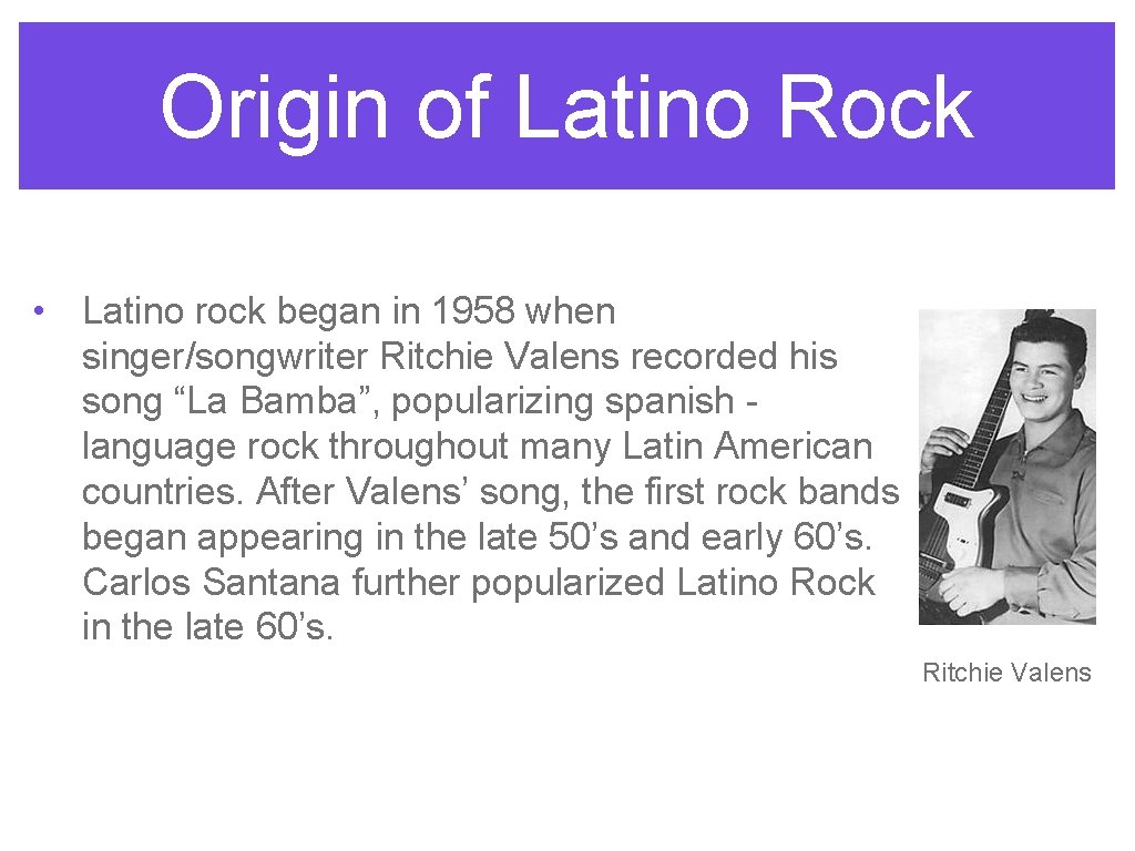 Origin of Latino Rock • Latino rock began in 1958 when singer/songwriter Ritchie Valens