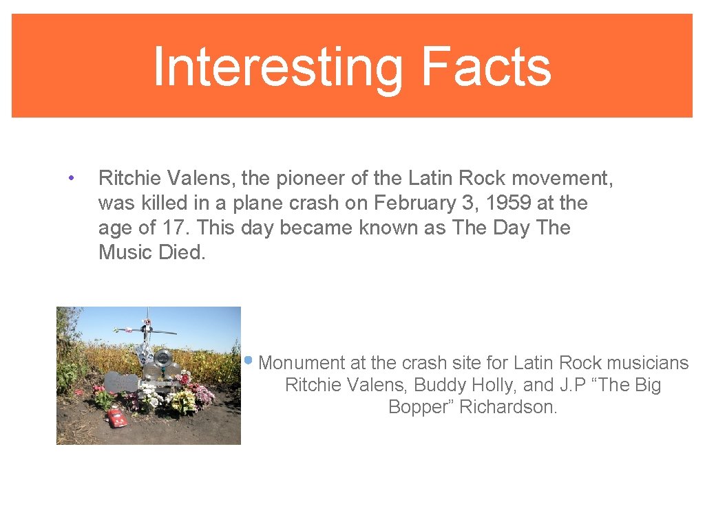 Interesting Facts • Ritchie Valens, the pioneer of the Latin Rock movement, was killed