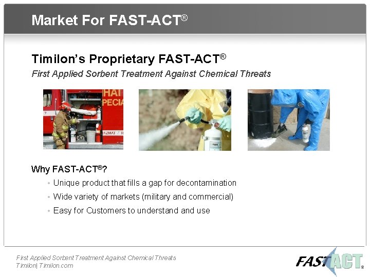 Market For FAST-ACT® Timilon’s Proprietary FAST-ACT® First Applied Sorbent Treatment Against Chemical Threats Why