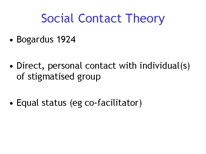 Social Contact Theory • Bogardus 1924 • Direct, personal contact with individual(s) of stigmatised