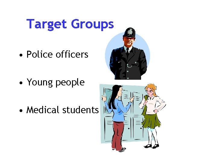 Target Groups • Police officers • Young people • Medical students 