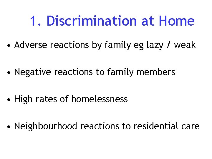 1. Discrimination at Home • Adverse reactions by family eg lazy / weak •
