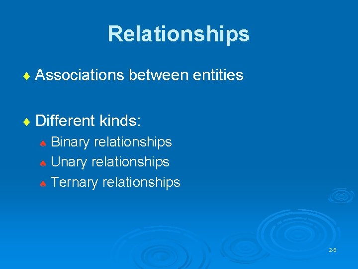 Relationships ¨ Associations between entities ¨ Different kinds: ª Binary relationships ª Unary relationships