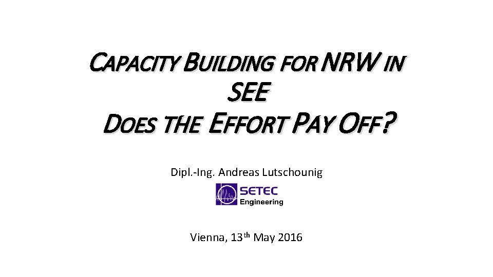 CAPACITY BUILDING FOR NRW IN SEE DOES THE EFFORT PAY OFF? Dipl. -Ing. Andreas