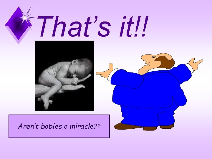 That’s it!! Aren’t babies a miracle? ? 
