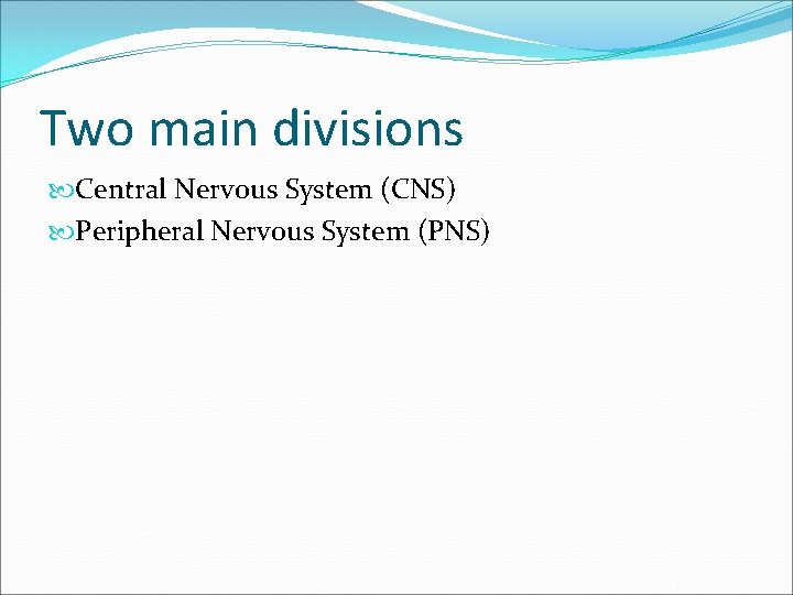 Two main divisions Central Nervous System (CNS) Peripheral Nervous System (PNS) 