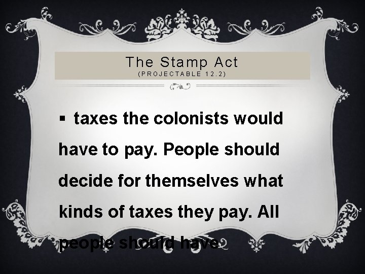 The Stamp Act (PROJECTABLE 12. 2) § taxes the colonists would have to pay.