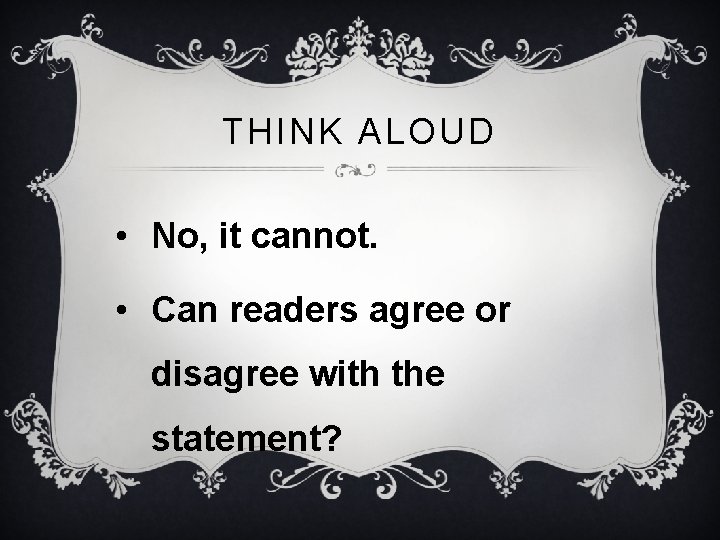 THINK ALOUD • No, it cannot. • Can readers agree or disagree with the