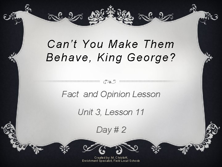 Can’t You Make Them Behave, King George? Fact and Opinion Lesson Unit 3, Lesson