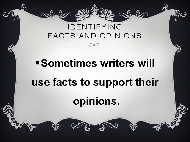 IDENTIFYING FACTS AND OPINIONS § Sometimes writers will use facts to support their opinions.