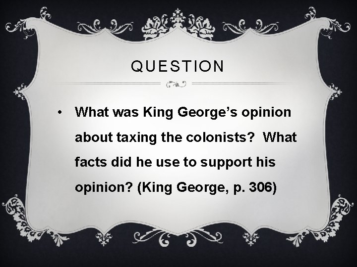 QUESTION • What was King George’s opinion about taxing the colonists? What facts did