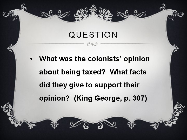 QUESTION • What was the colonists’ opinion about being taxed? What facts did they