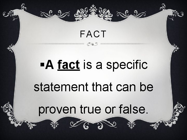 FACT §A fact is a specific statement that can be proven true or false.