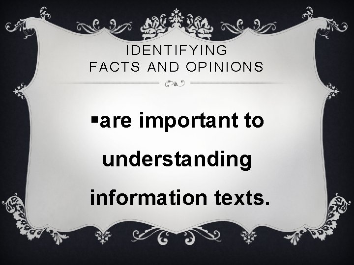 IDENTIFYING FACTS AND OPINIONS §are important to understanding information texts. 