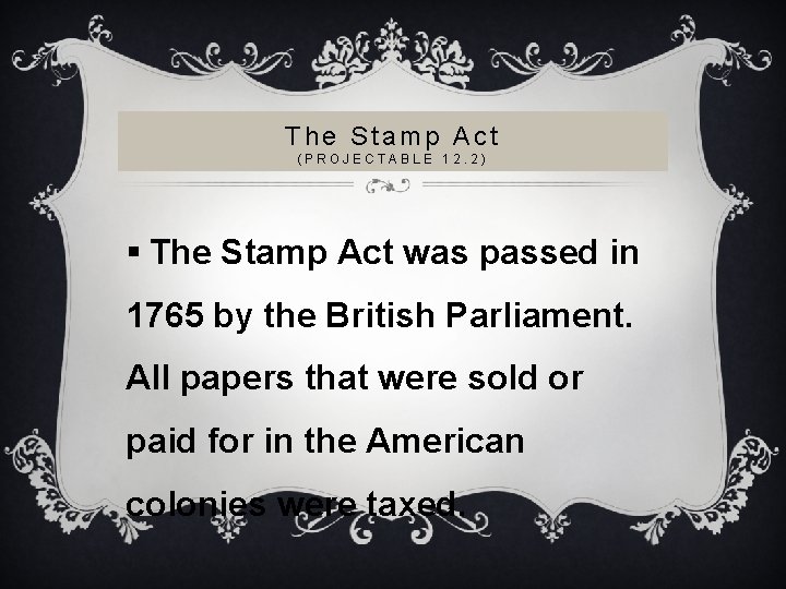 The Stamp Act (PROJECTABLE 12. 2) § The Stamp Act was passed in 1765