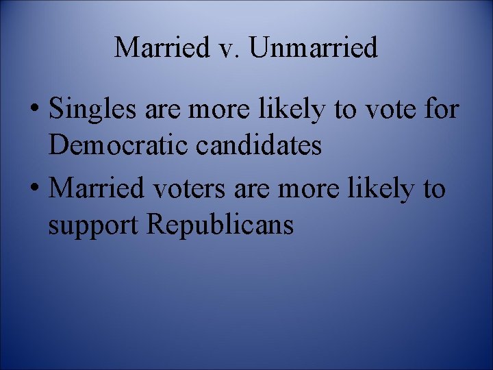 Married v. Unmarried • Singles are more likely to vote for Democratic candidates •