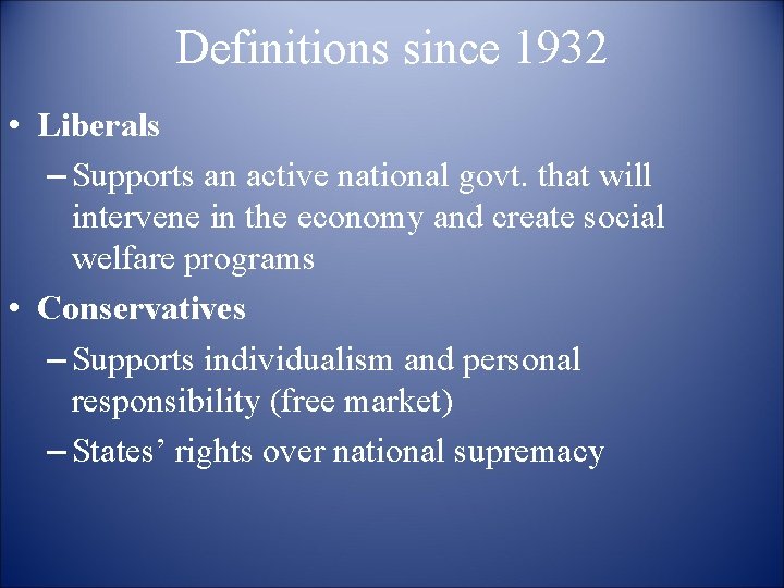 Definitions since 1932 • Liberals – Supports an active national govt. that will intervene