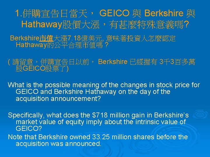 1. 併購宣告日當天， GEICO 與 Berkshire 與 Hathaway股價大漲，有甚麼特殊意義嗎? Berkshire市值大漲 7. 18億美元, 意味著投資人怎麼認定 市值 Hathaway的公平合理市值嗎 ?