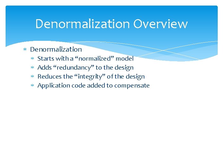 Denormalization Overview Denormalization Starts with a “normalized” model Adds “redundancy” to the design Reduces