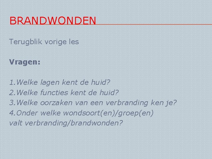 BRANDWONDEN Terugblik vorige les Vragen: 1. Welke lagen kent de huid? 2. Welke functies