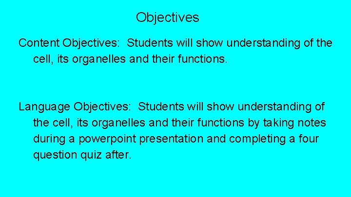 Objectives Content Objectives: Students will show understanding of the cell, its organelles and their