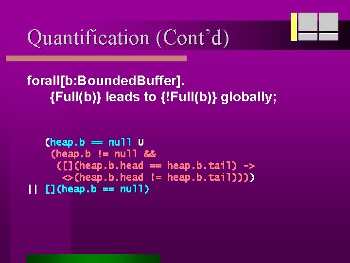 Quantification (Cont’d) forall[b: Bounded. Buffer]. {Full(b)} leads to {!Full(b)} globally; (heap. b == null