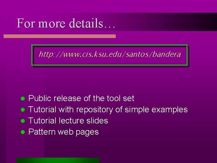 For more details… http: //www. cis. ksu. edu/santos/bandera Public release of the tool set