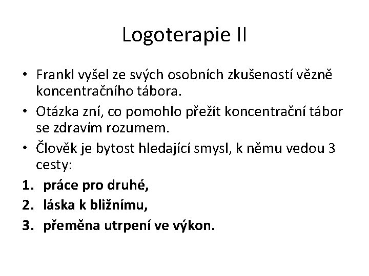Logoterapie II • Frankl vyšel ze svých osobních zkušeností vězně koncentračního tábora. • Otázka