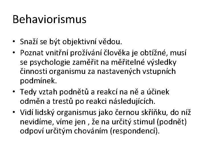 Behaviorismus • Snaží se být objektivní vědou. • Poznat vnitřní prožívání člověka je obtížné,