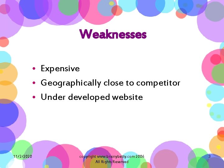 Weaknesses • Expensive • Geographically close to competitor • Under developed website 11/2/2020 copyright