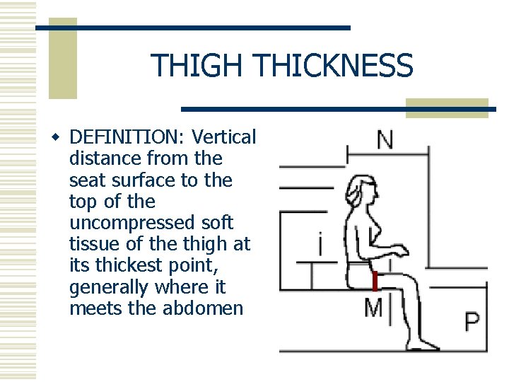THIGH THICKNESS w DEFINITION: Vertical distance from the seat surface to the top of