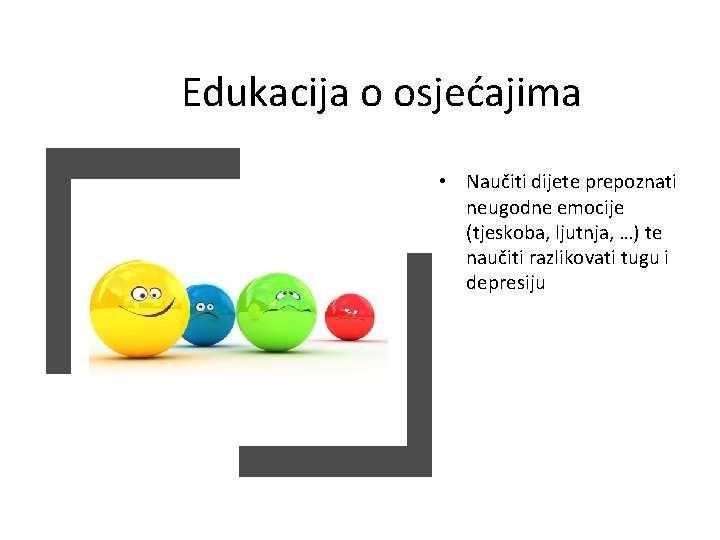 Edukacija o osjećajima • Naučiti dijete prepoznati neugodne emocije (tjeskoba, ljutnja, …) te naučiti