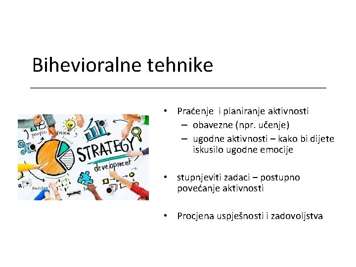 Bihevioralne tehnike • Praćenje i planiranje aktivnosti – obavezne (npr. učenje) – ugodne aktivnosti