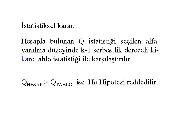 İstatistiksel karar: Hesapla bulunan Q istatistiği seçilen alfa yanılma düzeyinde k-1 serbestlik dereceli kikare