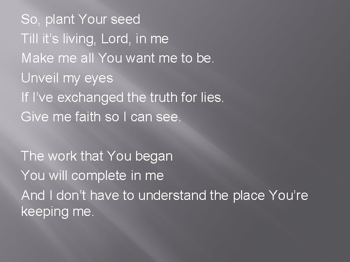 So, plant Your seed Till it’s living, Lord, in me Make me all You