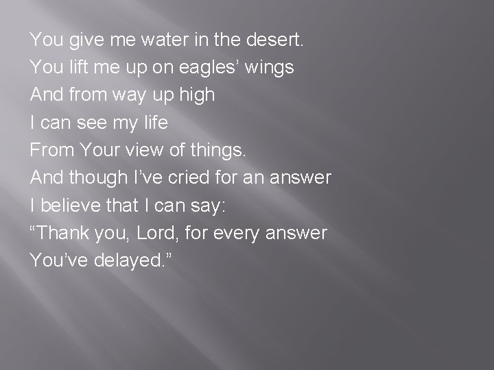 You give me water in the desert. You lift me up on eagles’ wings