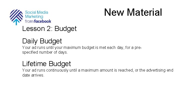 New Material Lesson 2: Budget Daily Budget Your ad runs until your maximum budget