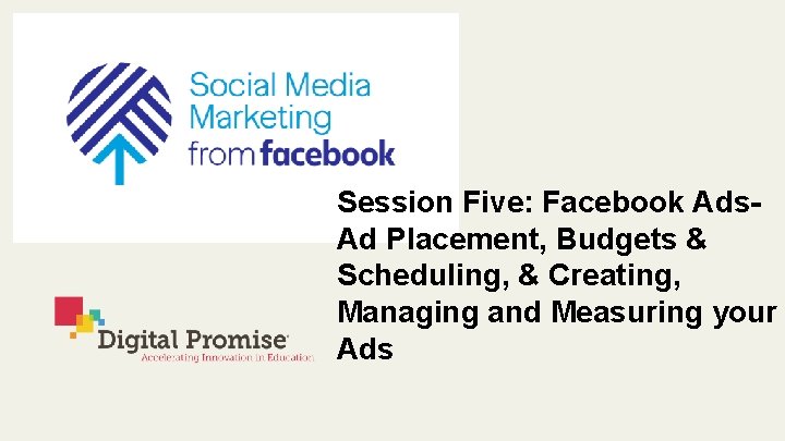 Session Five: Facebook Ads- Ad Placement, Budgets & Scheduling, & Creating, Managing and Measuring