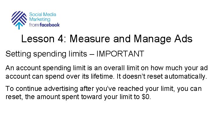 Lesson 4: Measure and Manage Ads Setting spending limits – IMPORTANT An account spending