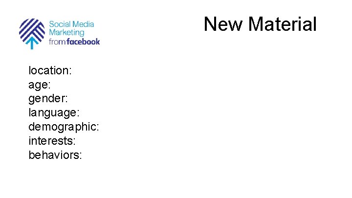 New Material location: age: gender: language: demographic: interests: behaviors: 