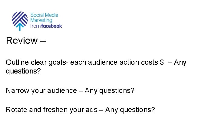 Review – Outline clear goals- each audience action costs $ – Any questions? Narrow