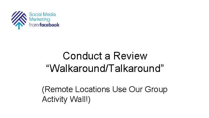 Conduct a Review “Walkaround/Talkaround” (Remote Locations Use Our Group Activity Wall!) 