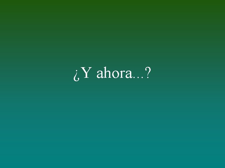 ¿Y ahora. . . ? 
