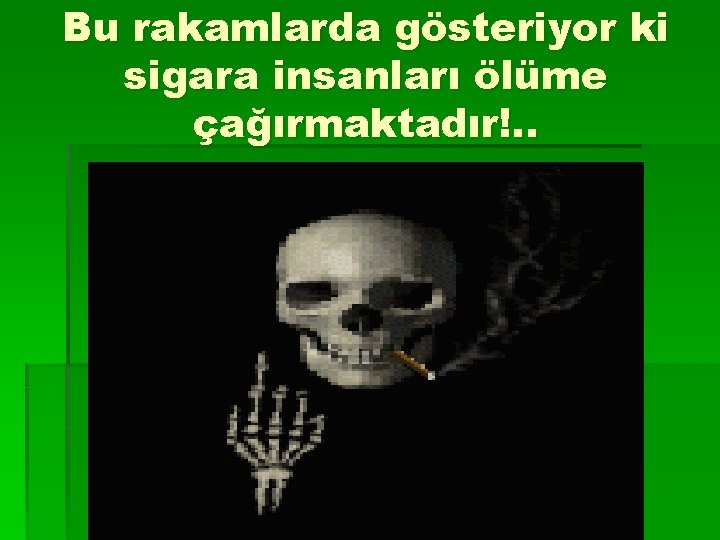 Bu rakamlarda gösteriyor ki sigara insanları ölüme çağırmaktadır!. . 