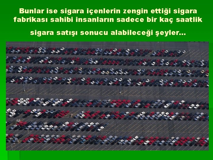 Bunlar ise sigara içenlerin zengin ettiği sigara fabrikası sahibi insanların sadece bir kaç saatlik